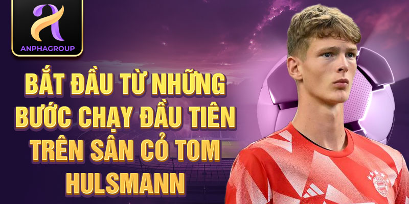 Bắt đầu từ những bước chạy đầu tiên trên sân cỏ tom hulsmann