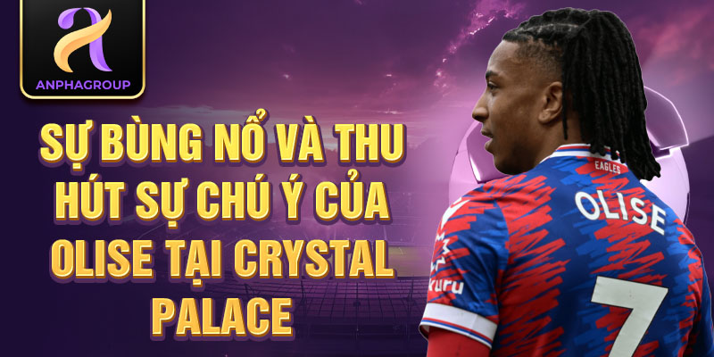 Sự bùng nổ và thu hút sự chú ý của Olise tại Crystal Palace