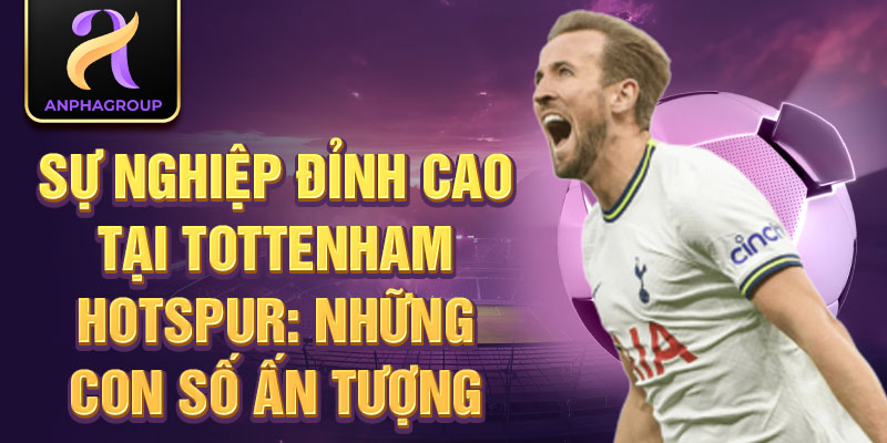 Sự nghiệp đỉnh cao tại Tottenham Hotspur: Những con số ấn tượng