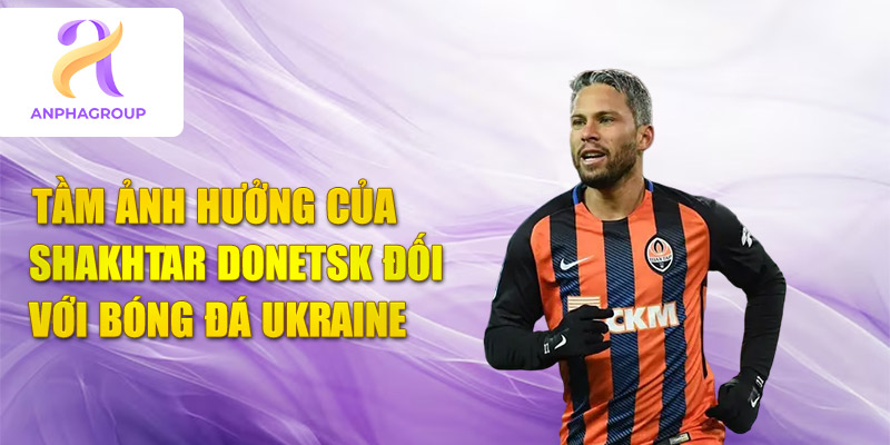 Tầm ảnh hưởng của huyền thoại shakhtar donetsk đối với bóng đá ukraine