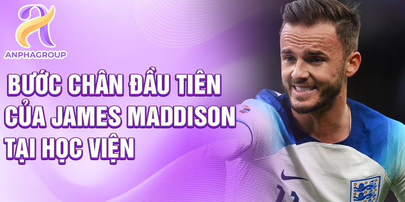 Bước chân đầu tiên của James Maddison tại học viện