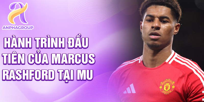 Hành trình đầu tiên của Marcus Rashford tại MU