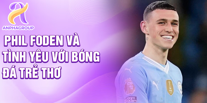 Phil Foden và tình yêu với bóng đá trẻ thơ