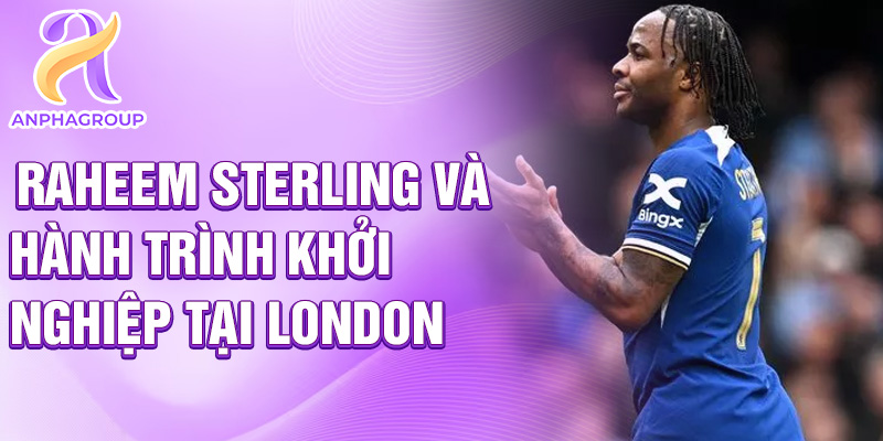 Raheem Sterling và hành trình khởi nghiệp tại London