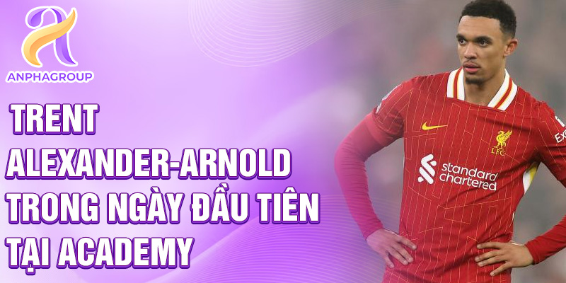 Trent Alexander-Arnold trong ngày đầu tiên tại academy