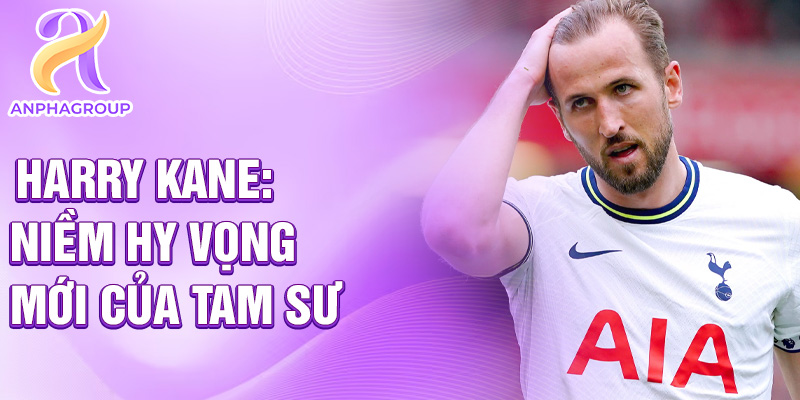 Harry Kane: niềm hy vọng mới của tam sư