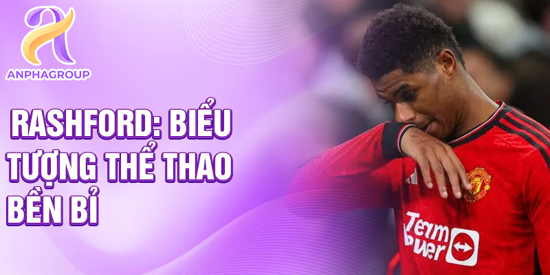 Rashford: biểu tượng thể thao bền bỉ